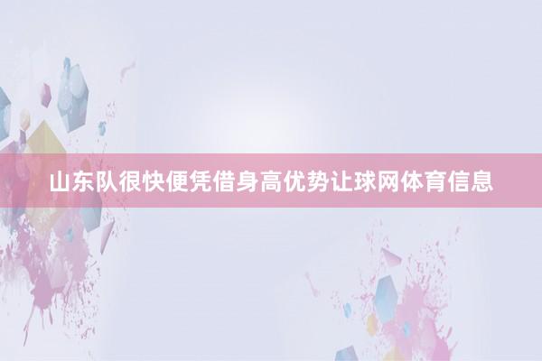 山东队很快便凭借身高优势让球网体育信息