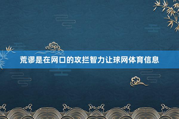 荒谬是在网口的攻拦智力让球网体育信息