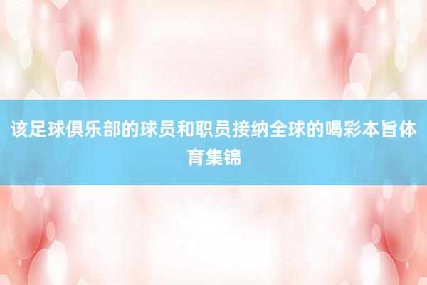该足球俱乐部的球员和职员接纳全球的喝彩本旨体育集锦