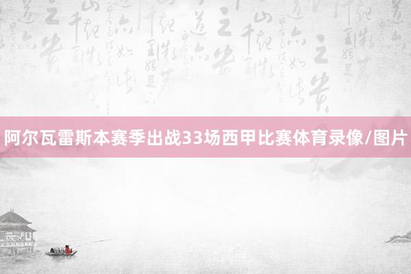 阿尔瓦雷斯本赛季出战33场西甲比赛体育录像/图片