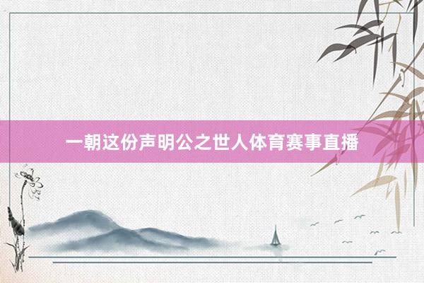 一朝这份声明公之世人体育赛事直播