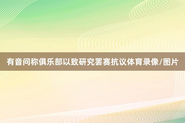 有音问称俱乐部以致研究罢赛抗议体育录像/图片