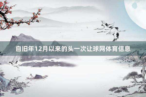 自旧年12月以来的头一次让球网体育信息
