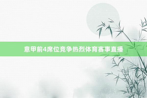 意甲前4席位竞争热烈体育赛事直播