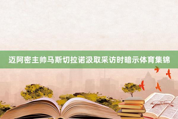 迈阿密主帅马斯切拉诺汲取采访时暗示体育集锦