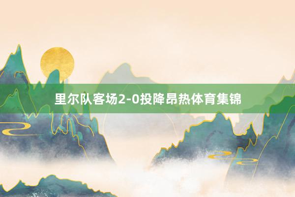 里尔队客场2-0投降昂热体育集锦