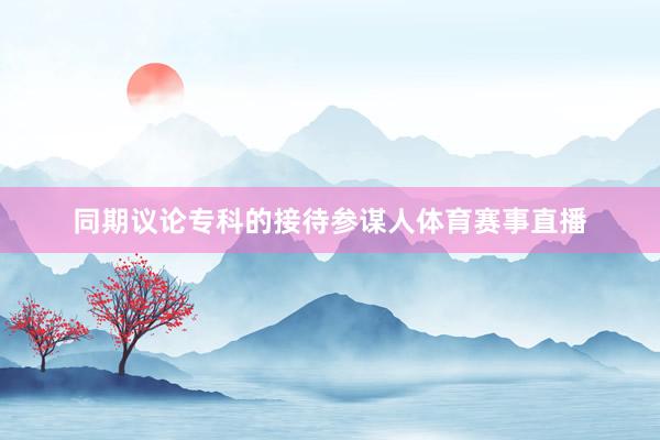 同期议论专科的接待参谋人体育赛事直播