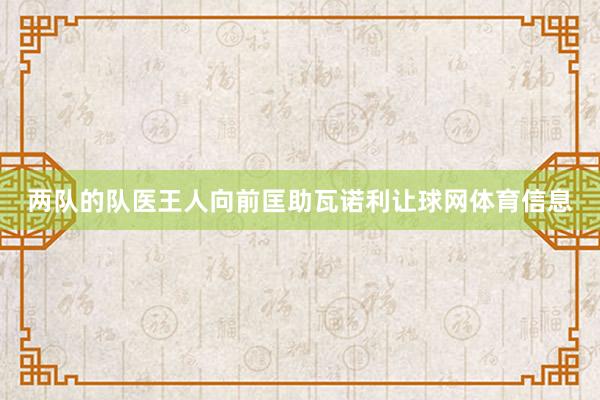 两队的队医王人向前匡助瓦诺利让球网体育信息