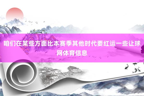 咱们在某些方面比本赛季其他时代要红运一些让球网体育信息