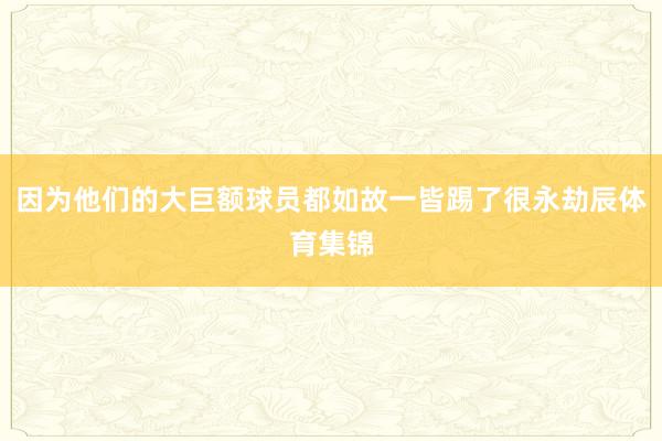 因为他们的大巨额球员都如故一皆踢了很永劫辰体育集锦