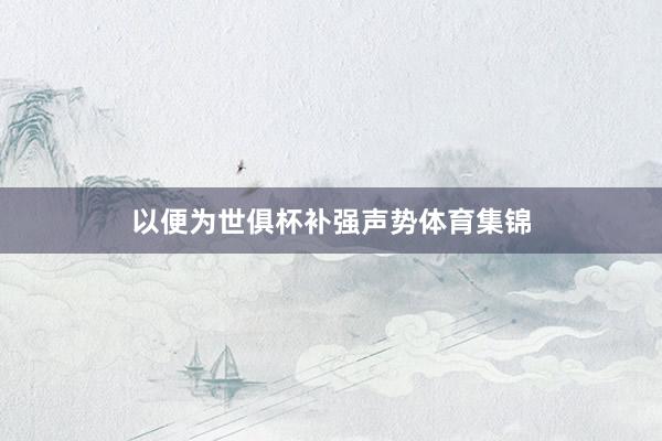 以便为世俱杯补强声势体育集锦
