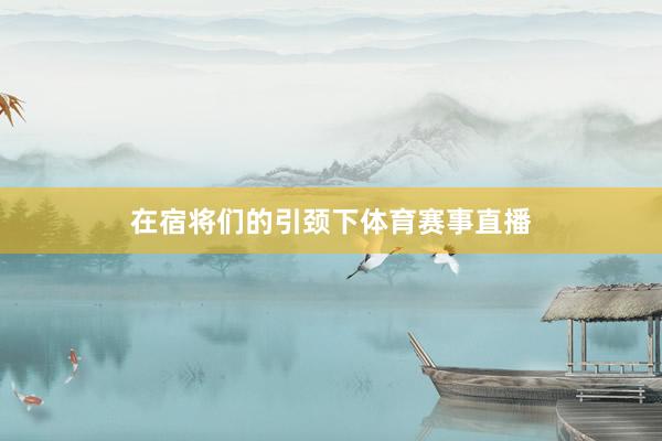 在宿将们的引颈下体育赛事直播