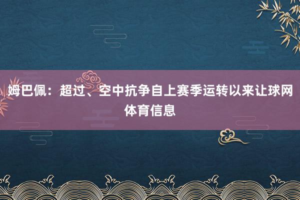 姆巴佩：超过、空中抗争自上赛季运转以来让球网体育信息