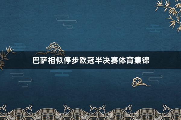巴萨相似停步欧冠半决赛体育集锦