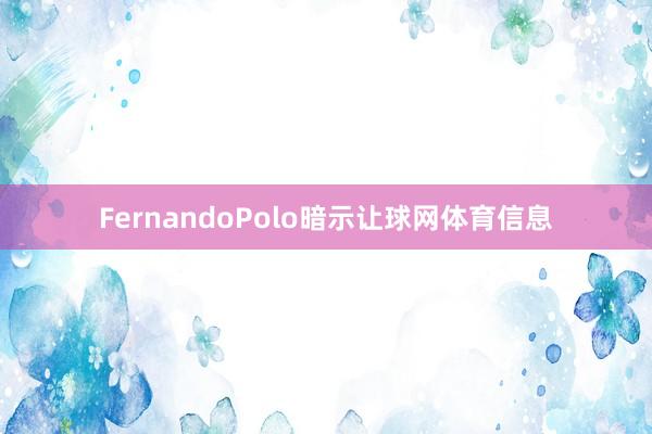 FernandoPolo暗示让球网体育信息