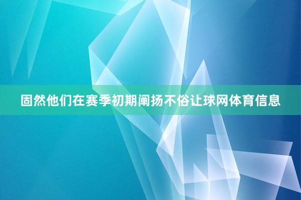 固然他们在赛季初期阐扬不俗让球网体育信息