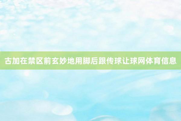 古加在禁区前玄妙地用脚后跟传球让球网体育信息