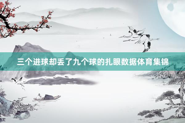 三个进球却丢了九个球的扎眼数据体育集锦