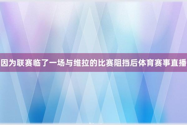 因为联赛临了一场与维拉的比赛阻挡后体育赛事直播