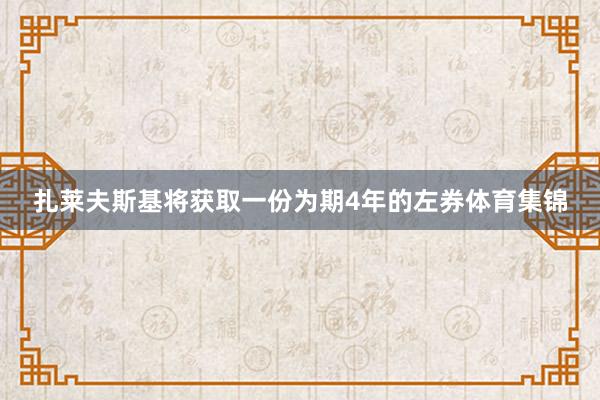 扎莱夫斯基将获取一份为期4年的左券体育集锦
