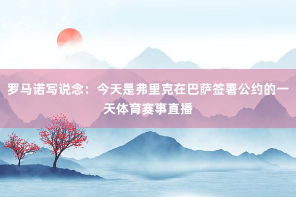罗马诺写说念：今天是弗里克在巴萨签署公约的一天体育赛事直播