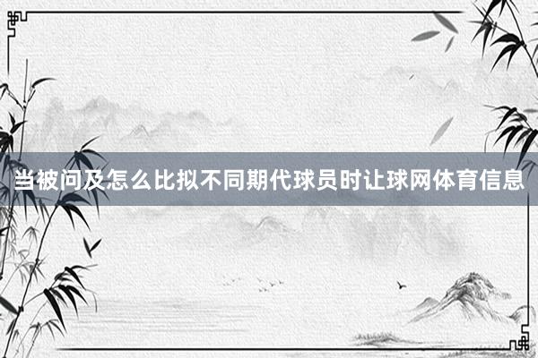 当被问及怎么比拟不同期代球员时让球网体育信息
