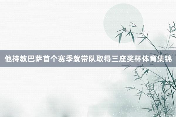 他持教巴萨首个赛季就带队取得三座奖杯体育集锦