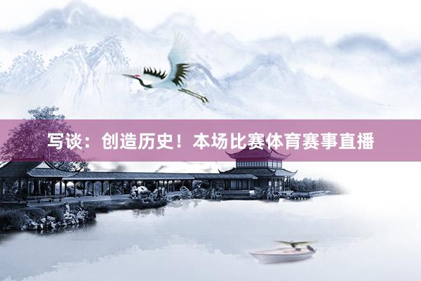 写谈：创造历史！本场比赛体育赛事直播