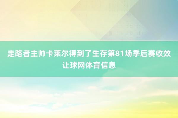走路者主帅卡莱尔得到了生存第81场季后赛收效让球网体育信息