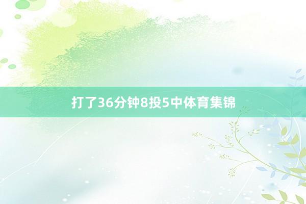打了36分钟8投5中体育集锦
