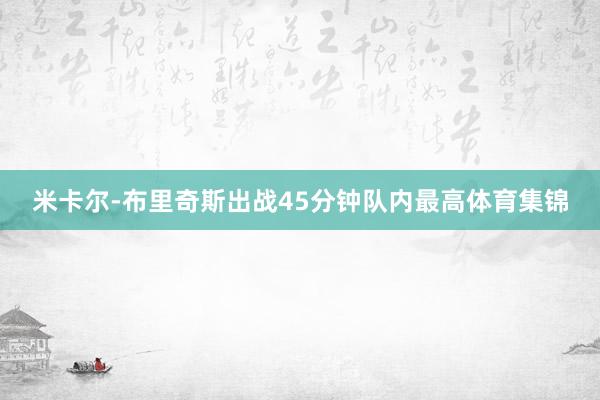 米卡尔-布里奇斯出战45分钟队内最高体育集锦
