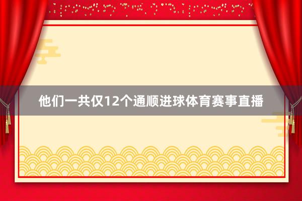 他们一共仅12个通顺进球体育赛事直播
