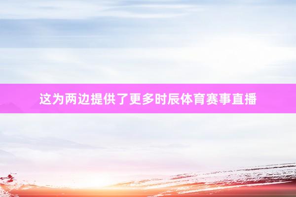 这为两边提供了更多时辰体育赛事直播