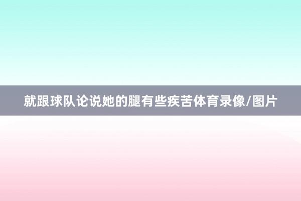 就跟球队论说她的腿有些疾苦体育录像/图片