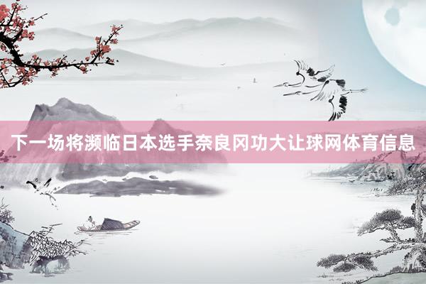 下一场将濒临日本选手奈良冈功大让球网体育信息