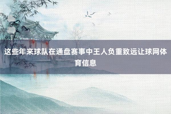 这些年来球队在通盘赛事中王人负重致远让球网体育信息