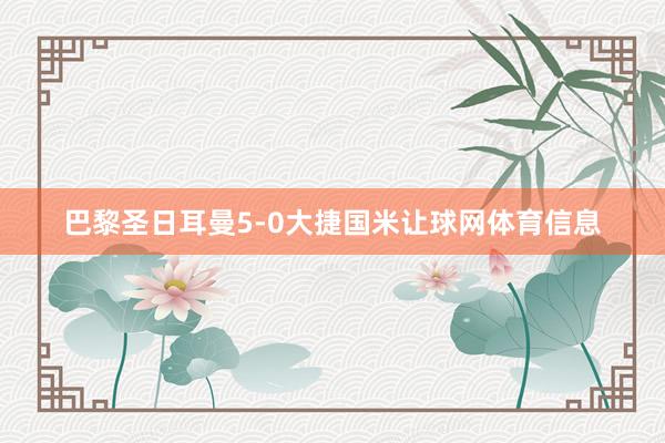 巴黎圣日耳曼5-0大捷国米让球网体育信息