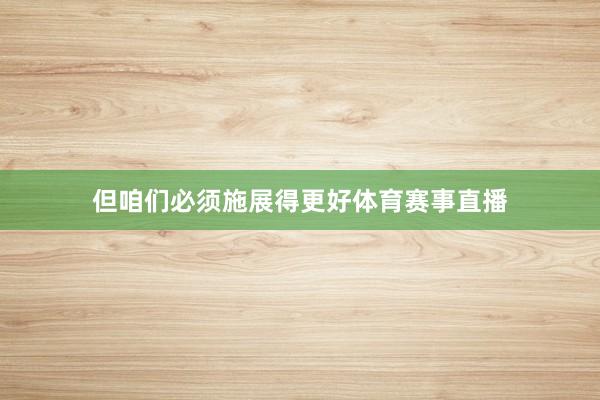 但咱们必须施展得更好体育赛事直播