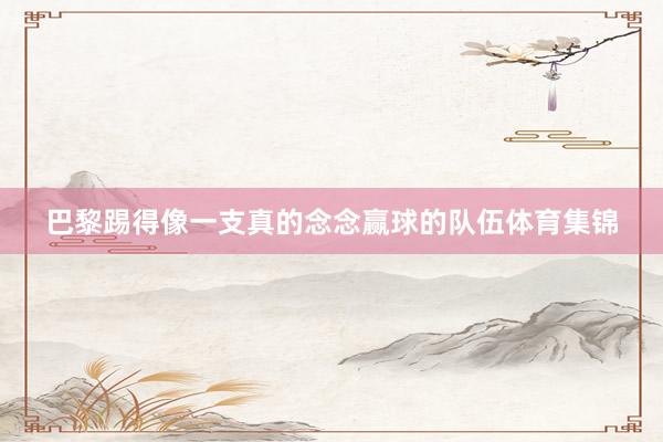 巴黎踢得像一支真的念念赢球的队伍体育集锦