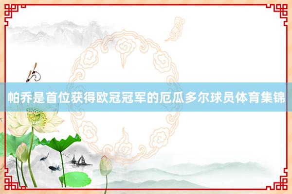 帕乔是首位获得欧冠冠军的厄瓜多尔球员体育集锦