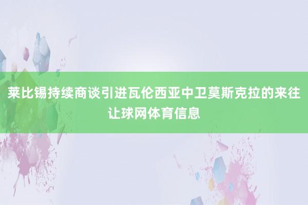 莱比锡持续商谈引进瓦伦西亚中卫莫斯克拉的来往让球网体育信息