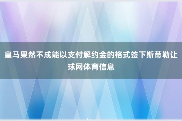 皇马果然不成能以支付解约金的格式签下斯蒂勒让球网体育信息