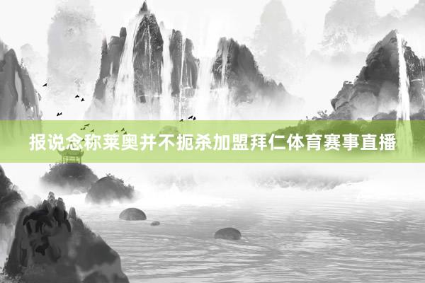 报说念称莱奥并不扼杀加盟拜仁体育赛事直播