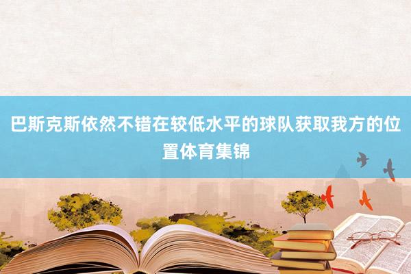 巴斯克斯依然不错在较低水平的球队获取我方的位置体育集锦