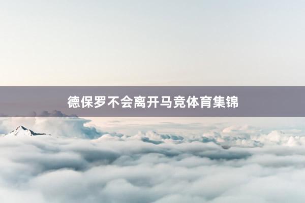 德保罗不会离开马竞体育集锦