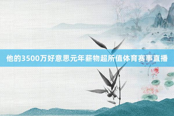 他的3500万好意思元年薪物超所值体育赛事直播