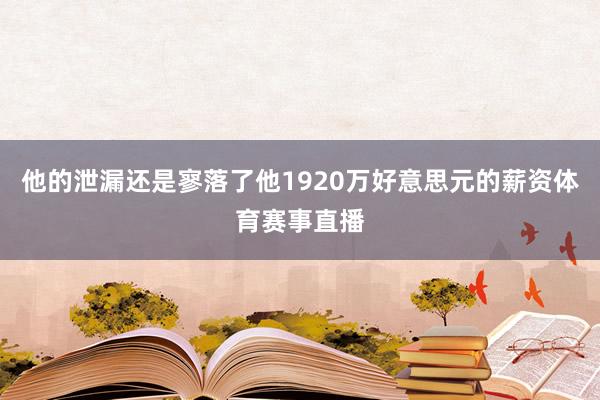 他的泄漏还是寥落了他1920万好意思元的薪资体育赛事直播