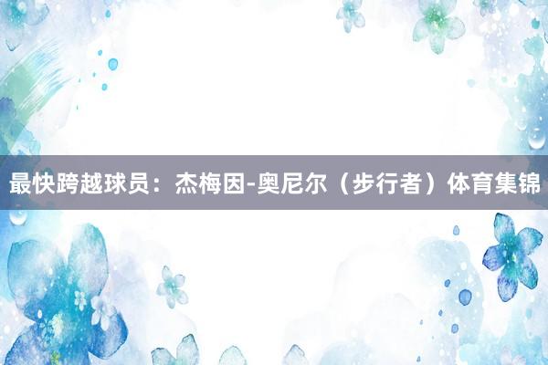 最快跨越球员：杰梅因-奥尼尔（步行者）体育集锦