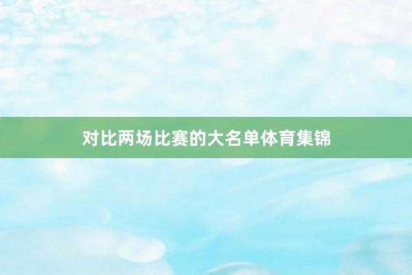 对比两场比赛的大名单体育集锦