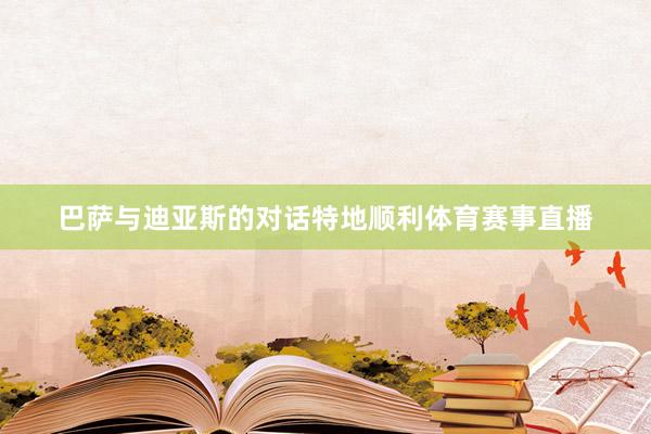 巴萨与迪亚斯的对话特地顺利体育赛事直播